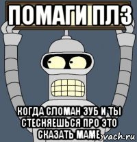 помаги плз когда сломан зуб и ты стесняешься про это сказать маме