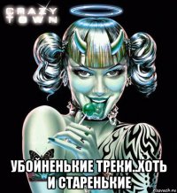  убойненькие треки..хоть и старенькие