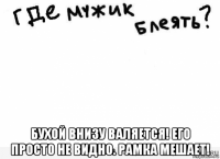  бухой внизу валяется! его просто не видно. рамка мешает!