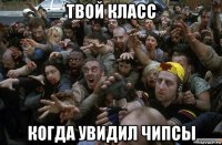 твой класс когда увидил чипсы