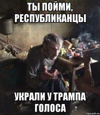 ты пойми, республиканцы украли у трампа голоса