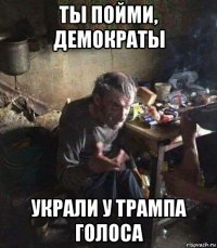 ты пойми, демократы украли у трампа голоса