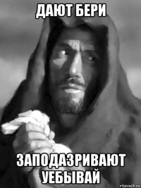 дают бери заподазривают уебывай