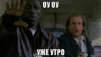 оу оу уже утро