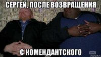 сергей, после возвращения с комендантского