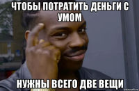 чтобы потратить деньги с умом нужны всего две вещи