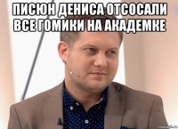 писюн дениса отсосали все гомики на академке 