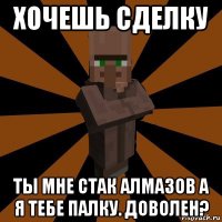 хочешь сделку ты мне стак алмазов а я тебе палку. доволен?