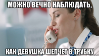 можно вечно наблюдать, как девушка шепчет в трубку
