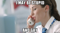 i may be stupid and gay