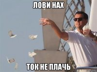 лови нах ток не плачь