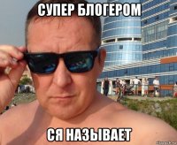 супер блогером ся называет