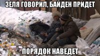зеля говорил, байден придет порядок наведет