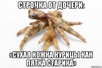 строчка от дочери: «сухая ножка курицы как пятка старика»