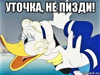 уточка, не пизди! 
