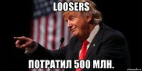 loosers потратил 500 млн.