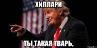 хиллари ты такая тварь,