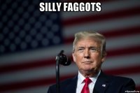 silly faggots 