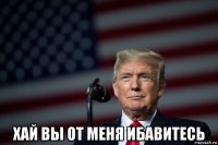  хай вы от меня ибавитесь