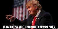  два литра молока вон тому фанату