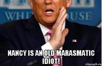  nancy is an old marasmatic idiot!