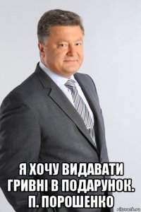  я хочу видавати гривні в подарунок. п. порошенко