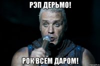 рэп дерьмо! рок всем даром!