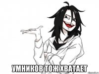  умников тож хватает
