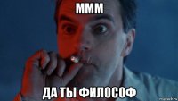 ммм да ты философ