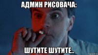 админ рисовача: шутите шутите..