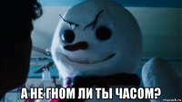  а не гном ли ты часом?