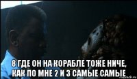  8 где он на корабле тоже ниче, как по мне 2 и 3 самые самые