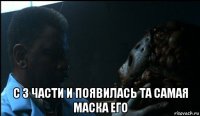 с 3 части и появилась та самая маска его