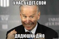 у нас будет свой дядюшка джо