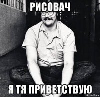 рисовач я тя приветствую