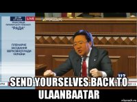  send yourselves back to ulaanbaatar