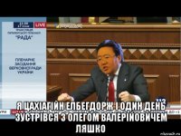  я цахіагійн елбегдорж і один день зустрівся з олегом валерійовичем ляшко