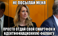 не посылай меня просто отдай свой смартфон и идентификационную фалангу