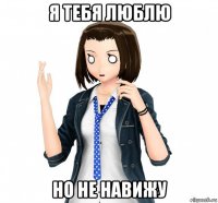 я тебя люблю но не навижу