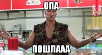 опа пошлааа
