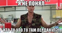 я не понял кто то что то там перданул?!