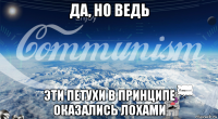 да, но ведь эти петухи в принципе оказались лохами