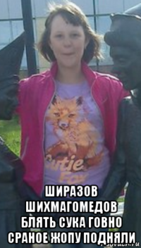  ширазов шихмагомедов блять сука говно сраное жопу подняли