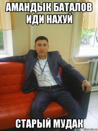 амандык баталов иди нахуй старый мудак