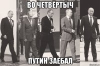 во четвёртыч путин заебал