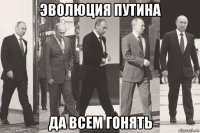 эволюция путина да всем гонять