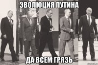 эволюция путина да всем грязь
