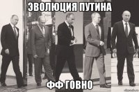 эволюция путина фф говно
