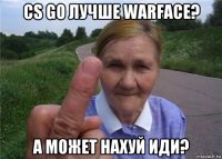 cs go лучше warface? а может нахуй иди?