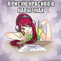 я рисую красиво в кавычках 
